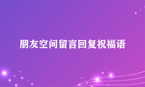 朋友空间留言回复祝福语