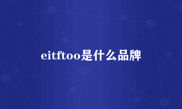 eitftoo是什么品牌