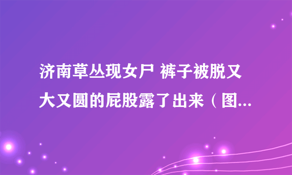 济南草丛现女尸 裤子被脱又大又圆的屁股露了出来（图）（2）