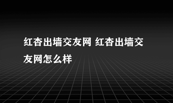 红杏出墙交友网 红杏出墙交友网怎么样