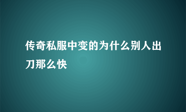 传奇私服中变的为什么别人出刀那么快