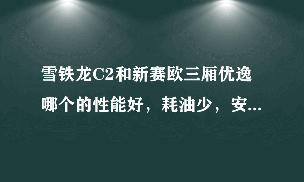 雪铁龙C2和新赛欧三厢优逸哪个的性能好，耗油少，安全性高？