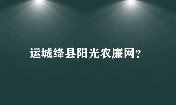 运城绛县阳光农廉网？