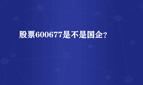 股票600677是不是国企？