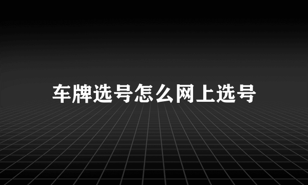 车牌选号怎么网上选号