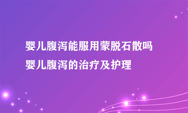 婴儿腹泻能服用蒙脱石散吗 婴儿腹泻的治疗及护理