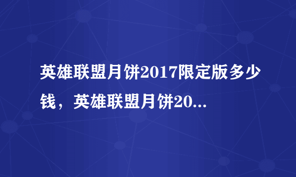 英雄联盟月饼2017限定版多少钱，英雄联盟月饼2017在哪？