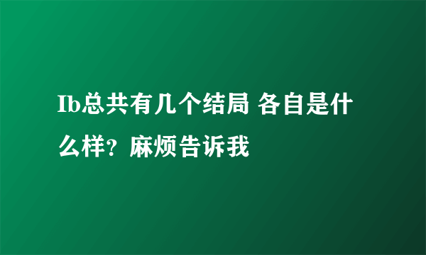 Ib总共有几个结局 各自是什么样？麻烦告诉我