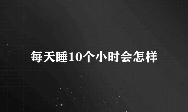 每天睡10个小时会怎样