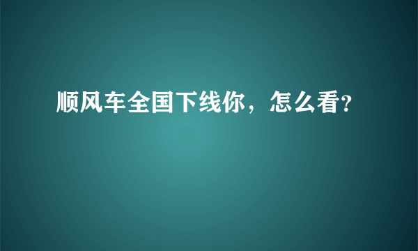 顺风车全国下线你，怎么看？