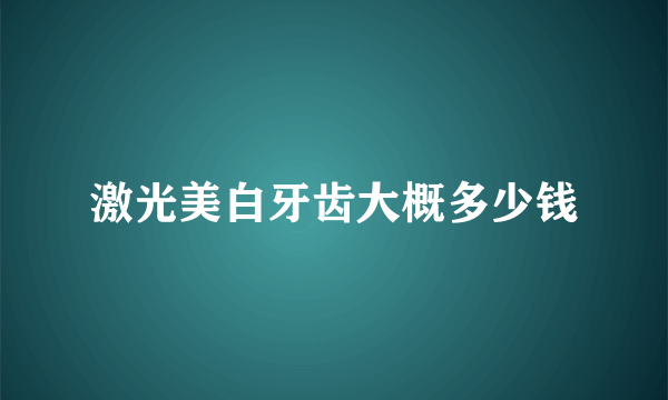 激光美白牙齿大概多少钱