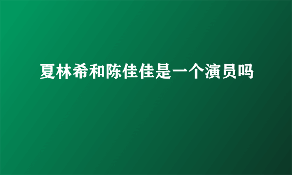 夏林希和陈佳佳是一个演员吗