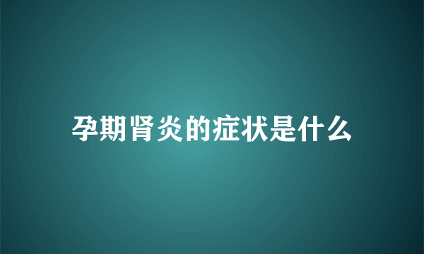 孕期肾炎的症状是什么