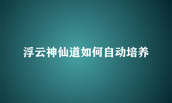 浮云神仙道如何自动培养