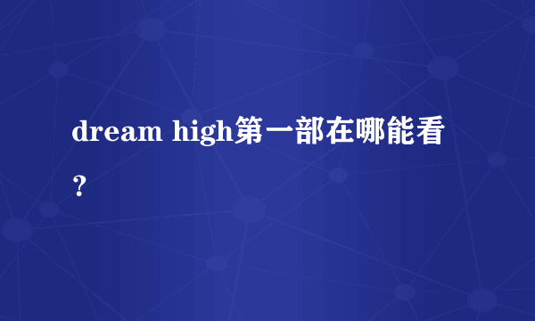 dream high第一部在哪能看？