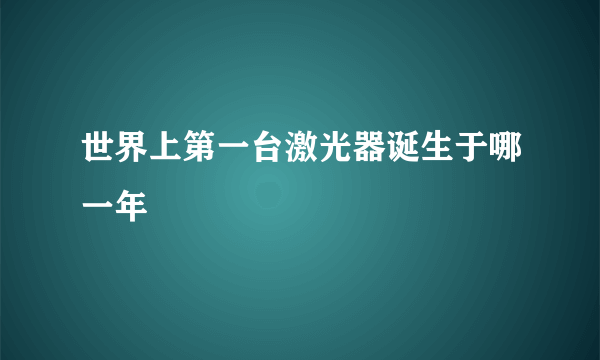 世界上第一台激光器诞生于哪一年