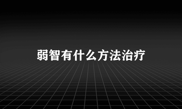 弱智有什么方法治疗