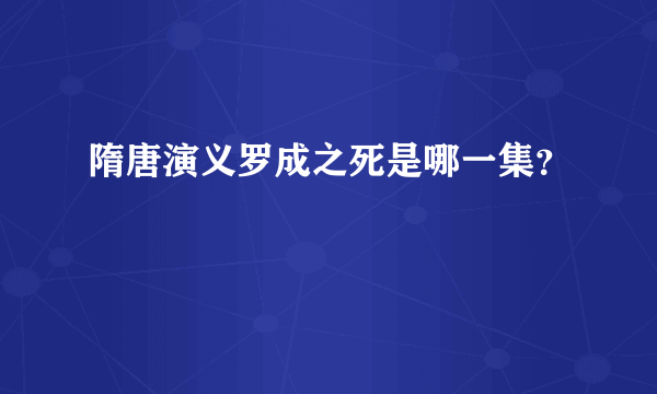 隋唐演义罗成之死是哪一集？