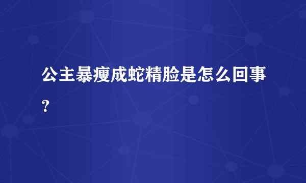 公主暴瘦成蛇精脸是怎么回事？