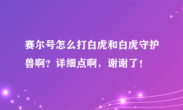 赛尔号怎么打白虎和白虎守护兽啊？详细点啊，谢谢了！