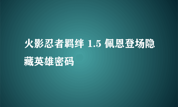 火影忍者羁绊 1.5 佩恩登场隐藏英雄密码