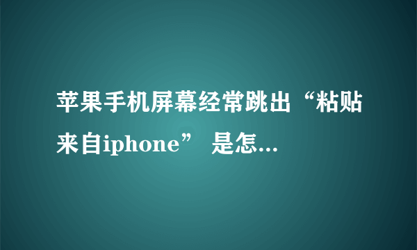 苹果手机屏幕经常跳出“粘贴来自iphone” 是怎么回事？怎么关掉？