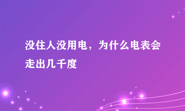 没住人没用电，为什么电表会走出几千度