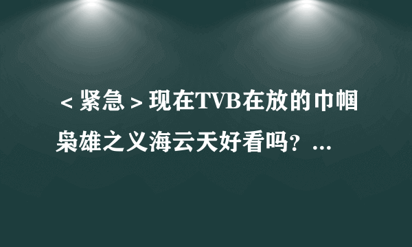 ＜紧急＞现在TVB在放的巾帼枭雄之义海云天好看吗？收视高吗？陈法拉要得怎么样？好看明天我就去看。