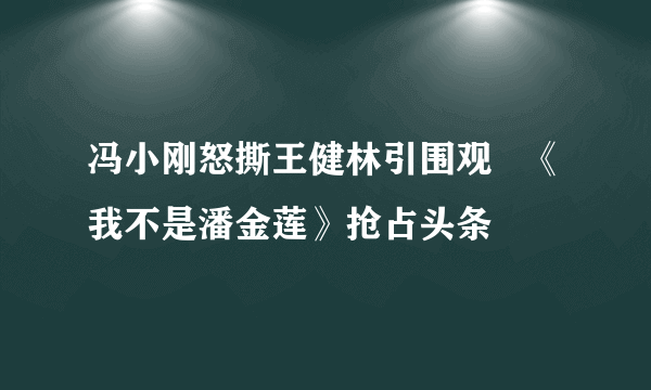 冯小刚怒撕王健林引围观   《我不是潘金莲》抢占头条