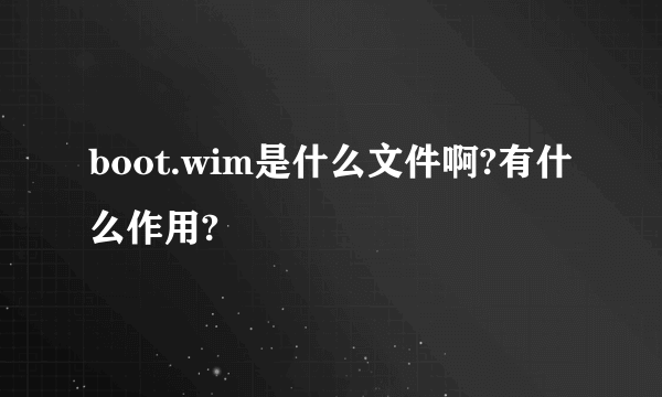 boot.wim是什么文件啊?有什么作用?