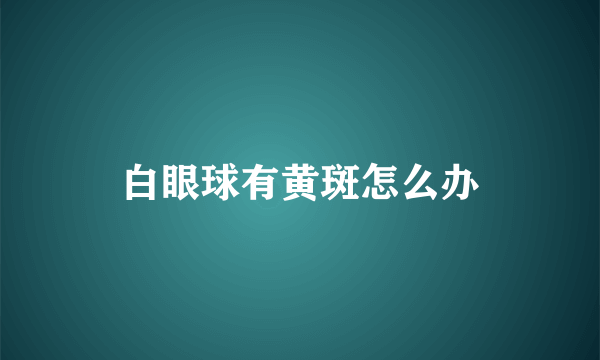 白眼球有黄斑怎么办