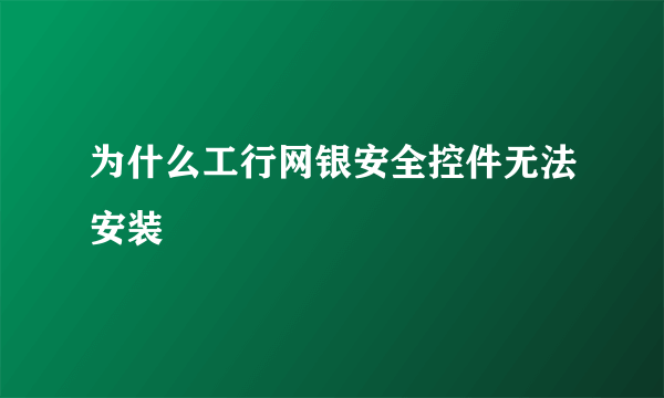 为什么工行网银安全控件无法安装