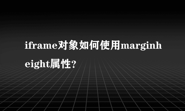 iframe对象如何使用marginheight属性？