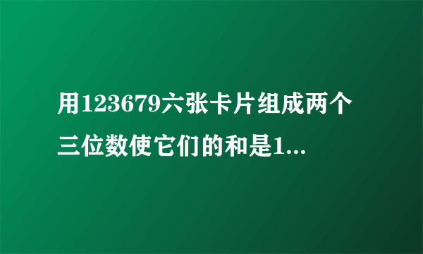 用123679六张卡片组成两个三位数使它们的和是1000,这样的算式你能写出几道?