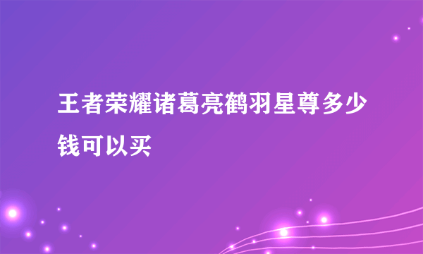 王者荣耀诸葛亮鹤羽星尊多少钱可以买