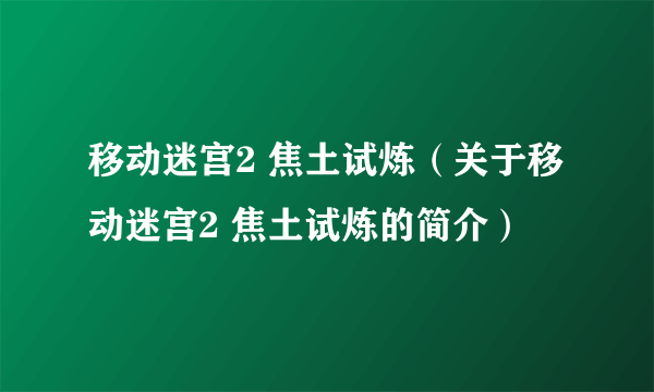 移动迷宫2 焦土试炼（关于移动迷宫2 焦土试炼的简介）