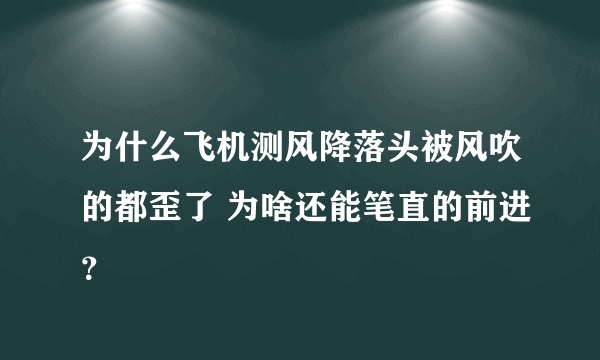 为什么飞机测风降落头被风吹的都歪了 为啥还能笔直的前进？