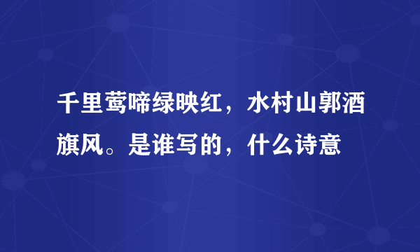 千里莺啼绿映红，水村山郭酒旗风。是谁写的，什么诗意