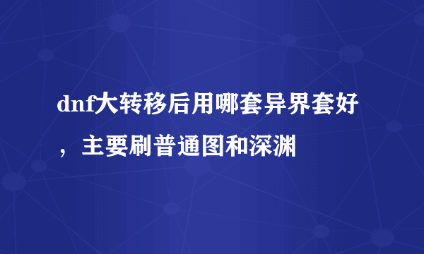 dnf大转移后用哪套异界套好，主要刷普通图和深渊