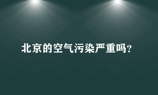 北京的空气污染严重吗？