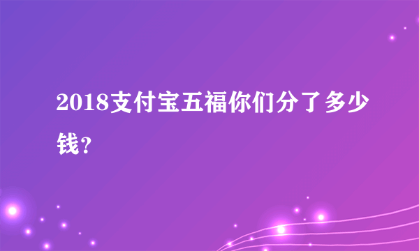 2018支付宝五福你们分了多少钱？