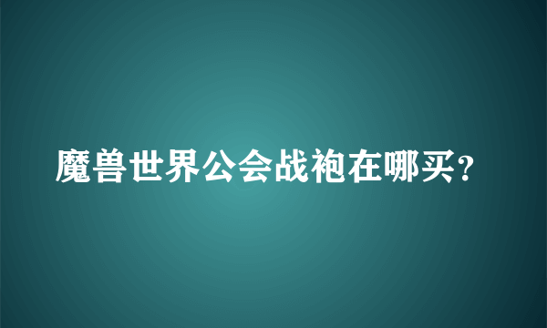 魔兽世界公会战袍在哪买？