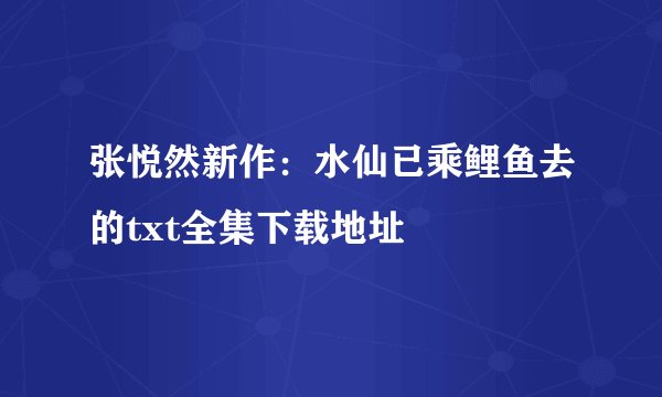 张悦然新作：水仙已乘鲤鱼去的txt全集下载地址