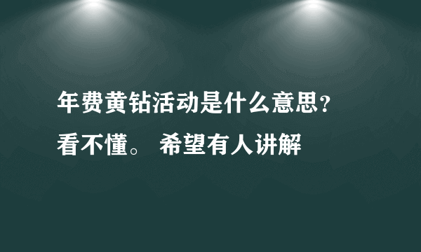 年费黄钻活动是什么意思？ 看不懂。 希望有人讲解