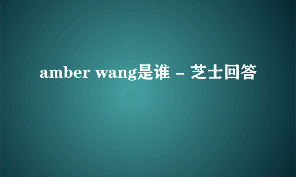 amber wang是谁 - 芝士回答