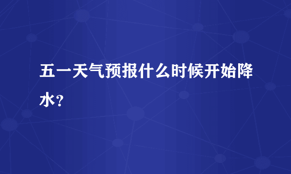 五一天气预报什么时候开始降水？