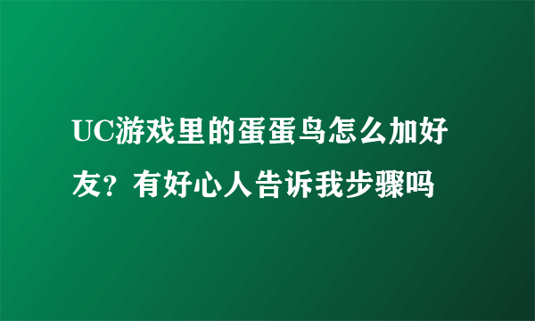 UC游戏里的蛋蛋鸟怎么加好友？有好心人告诉我步骤吗