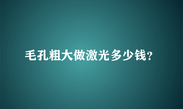 毛孔粗大做激光多少钱？