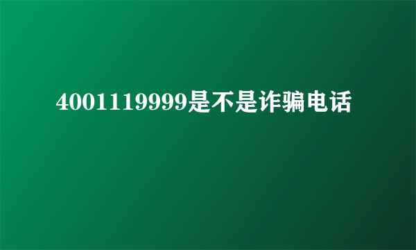 4001119999是不是诈骗电话