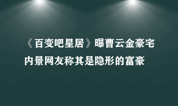 《百变吧星居》曝曹云金豪宅内景网友称其是隐形的富豪